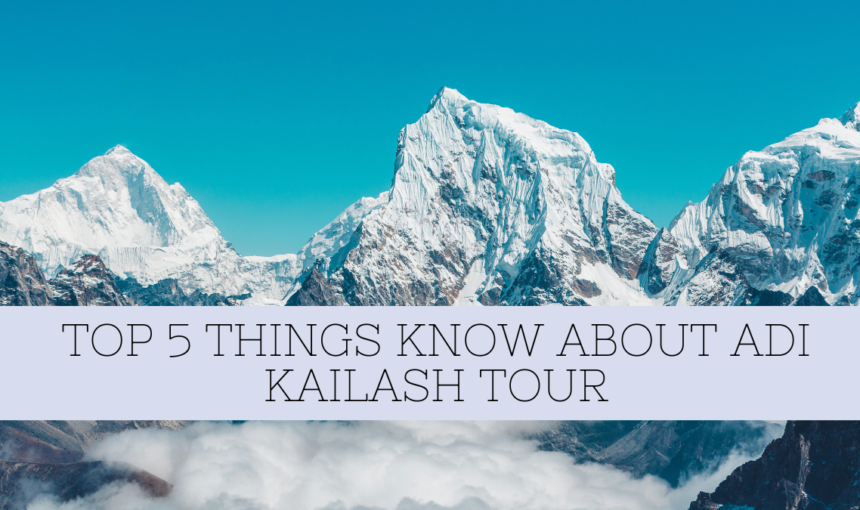 Top 5 Things You Didn’t Know About the Adi Kailash Tour in 2025